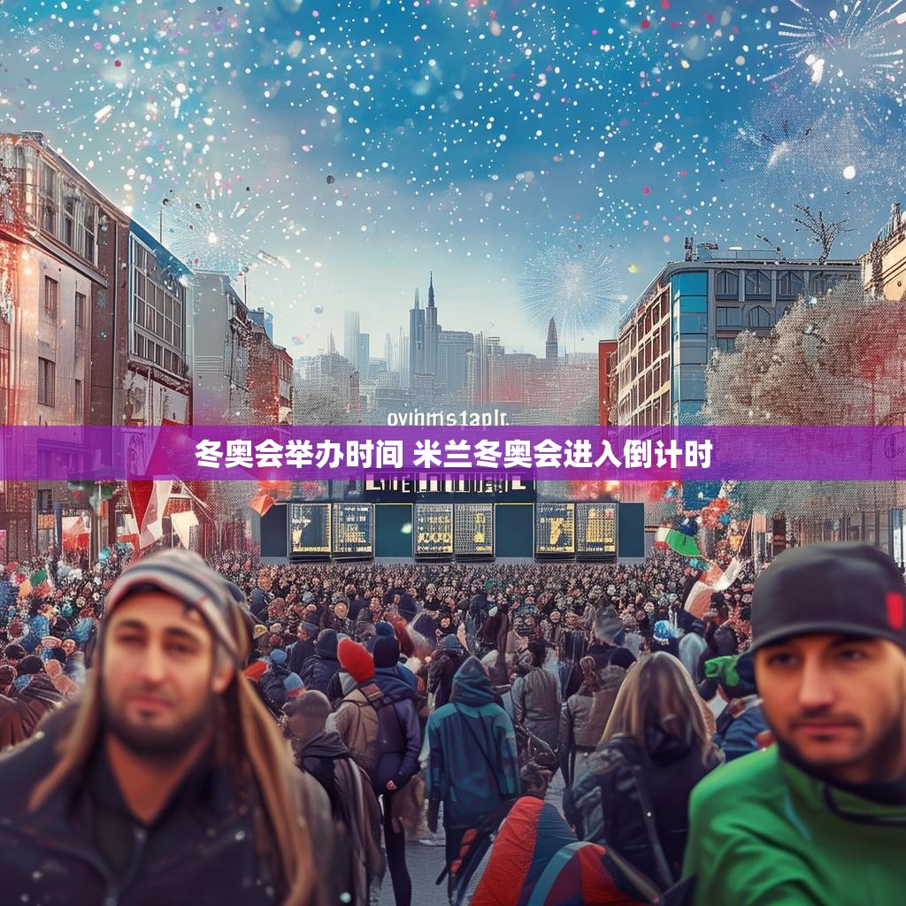 冬奥会举办时间 米兰冬奥会进入倒计时 冬奥会举办时间 米兰冬奥会进入倒计时